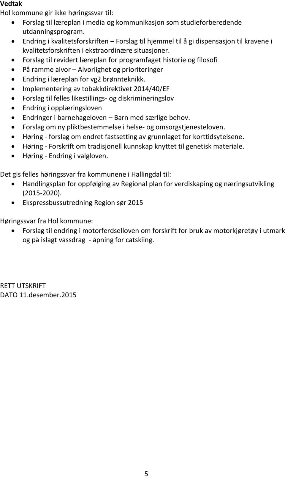 Implementering av tobakkdirektivet 2014/40/EF Forslag til felles likestillings- og diskrimineringslov Endring i opplæringsloven Endringer i barnehageloven Barn med særlige behov.