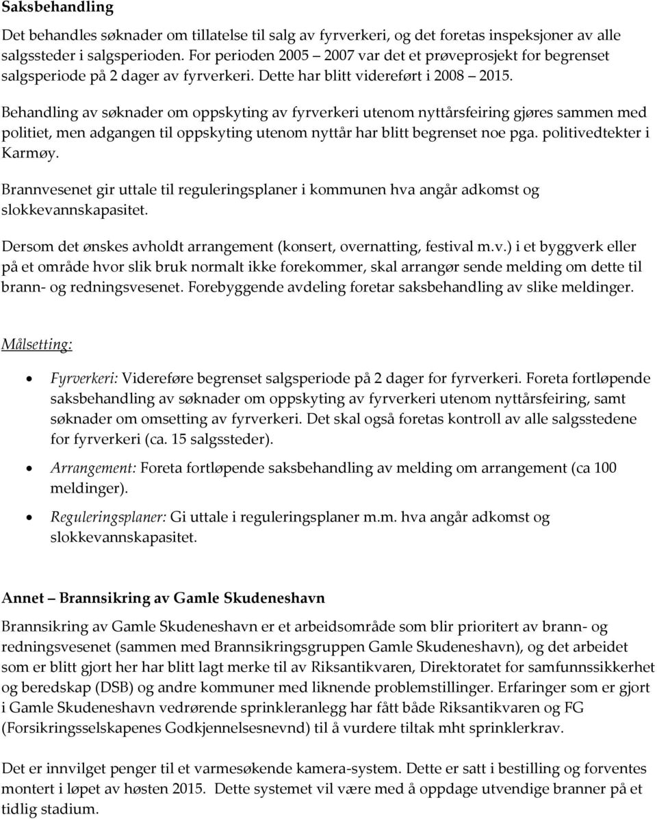 Behndling v søknder om oppskyting v fyrverkeri utenom nyttårsfeiring gjøres smmen med politiet, men dgngen til oppskyting utenom nyttår hr litt egrenset noe pg. politivedtekter i Krmøy.