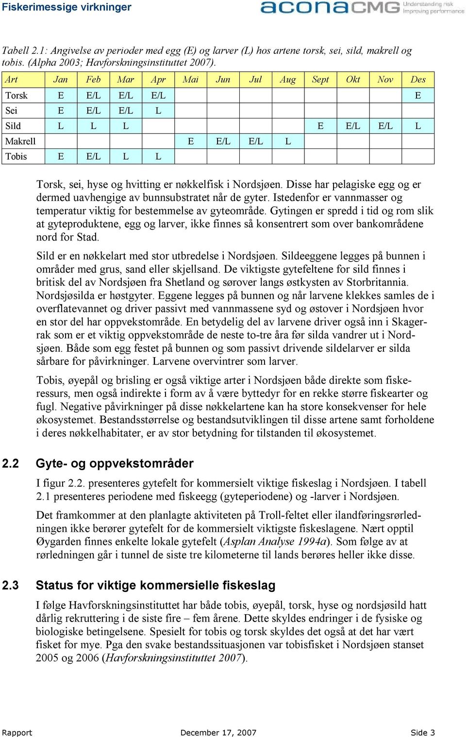 Nordsjøen. Disse har pelagiske egg og er dermed uavhengige av bunnsubstratet når de gyter. Istedenfor er vannmasser og temperatur viktig for bestemmelse av gyteområde.