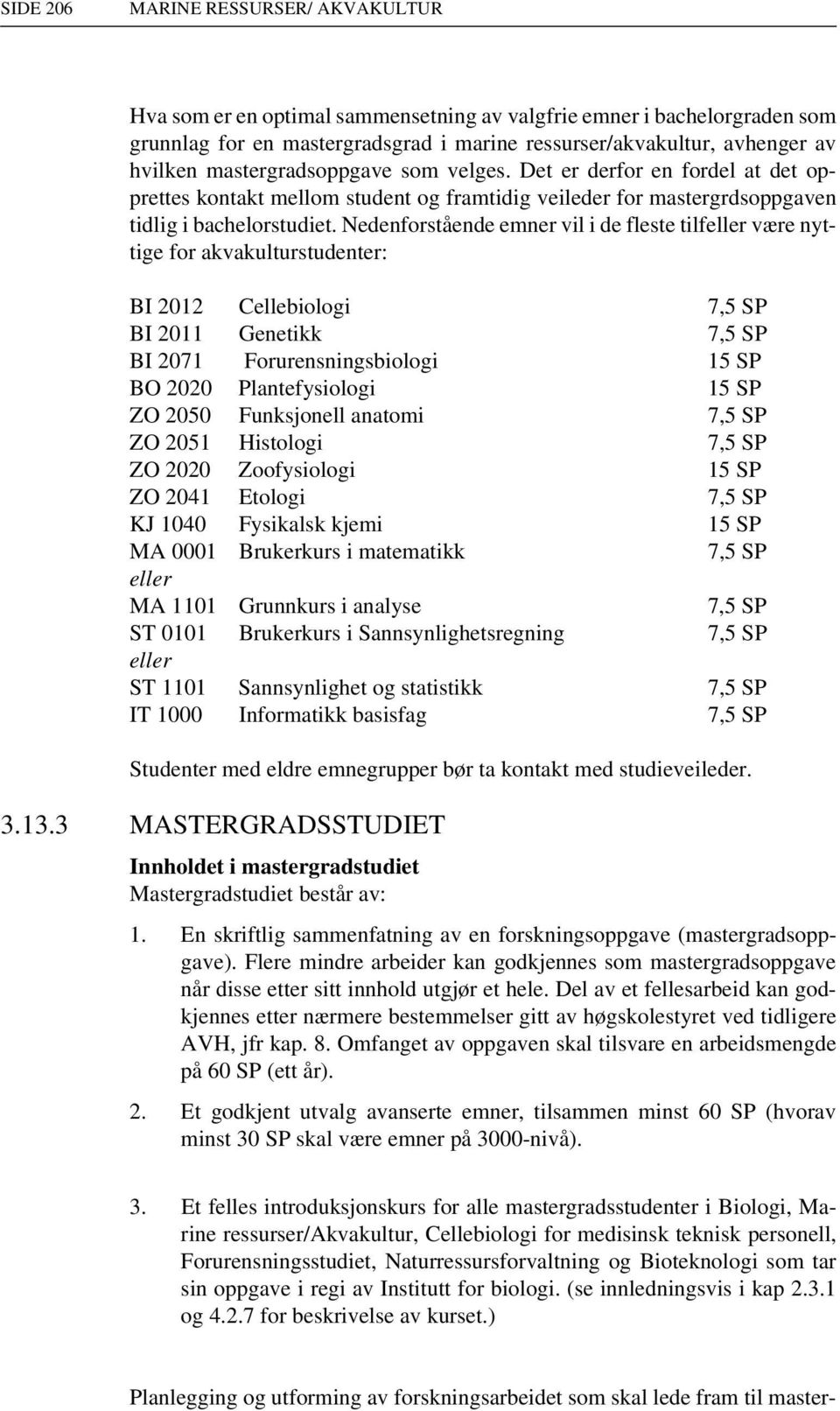 Nedenforstående emner vil i de fleste tilfeller være nyttige for akvakulturstudenter: BI 2012 Cellebiologi 7,5 SP BI 2011 Genetikk 7,5 SP BI 2071 Forurensningsbiologi 15 SP BO 2020 Plantefysiologi 15