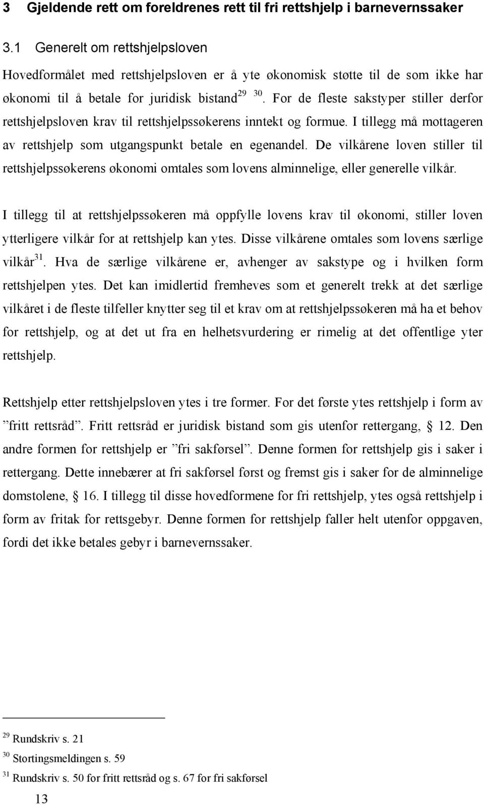 For de fleste sakstyper stiller derfor rettshjelpsloven krav til rettshjelpssøkerens inntekt og formue. I tillegg må mottageren av rettshjelp som utgangspunkt betale en egenandel.