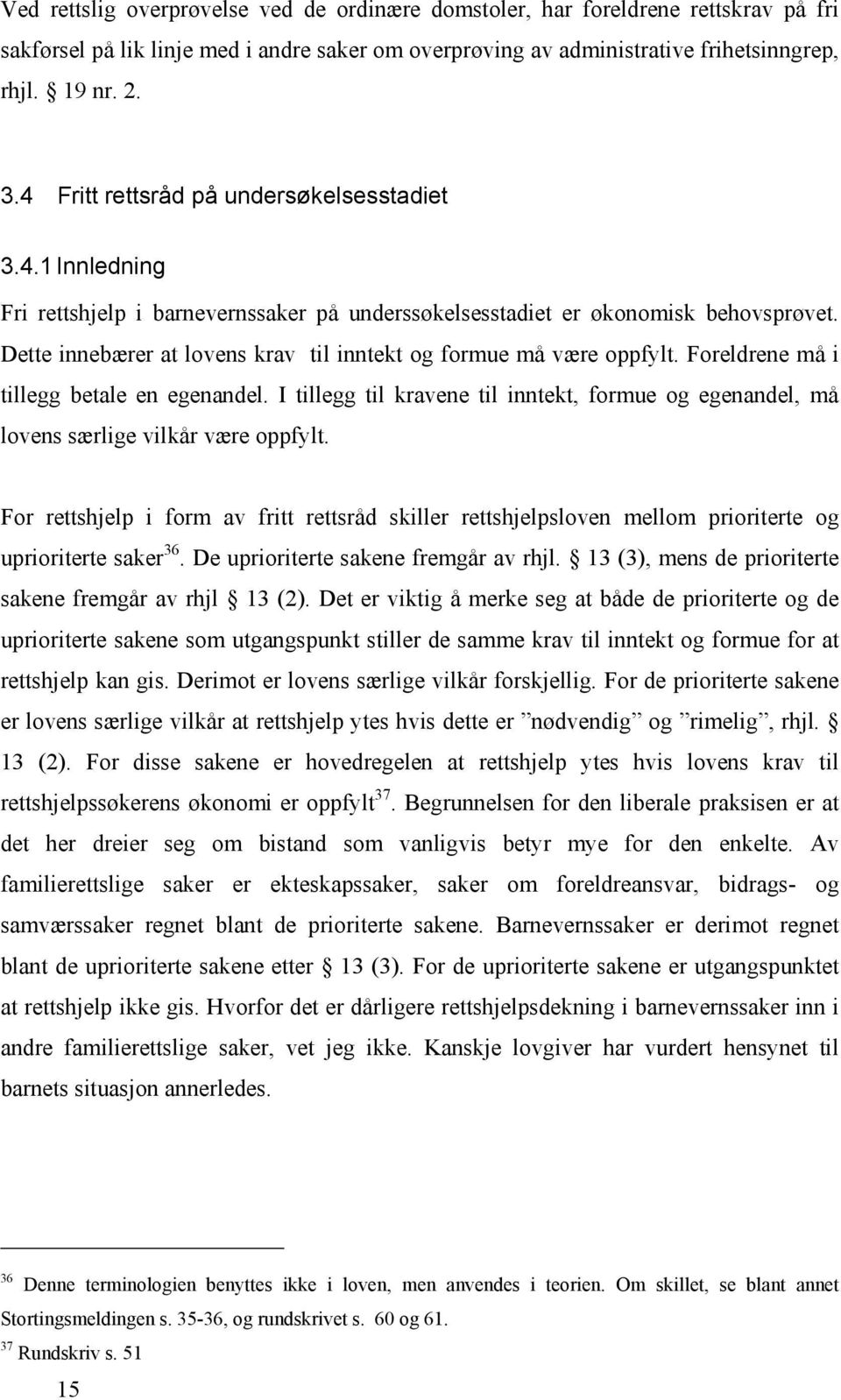 Dette innebærer at lovens krav til inntekt og formue må være oppfylt. Foreldrene må i tillegg betale en egenandel.