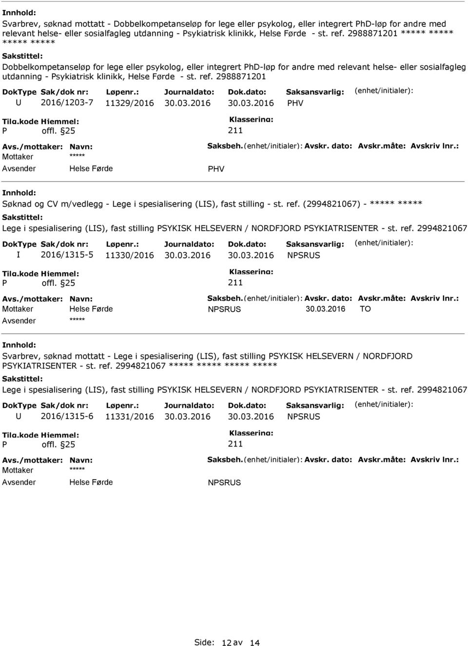 2988871201 2016/1203-7 11329/2016 HV Avs./mottaker: Navn: Saksbeh. Avskr. dato: Avskr.måte: Avskriv lnr.: HV Søknad og CV m/vedlegg - Lege i spesialisering (LS), fast stilling - st. ref.