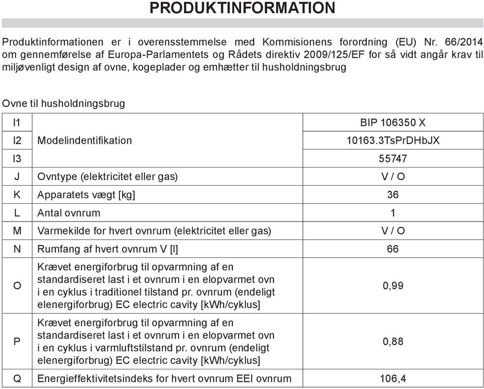 husholdningsbrug I1 I2 Modelindentifikation I3 55747 J Ovntype (elektricitet eller gas) V / O K Apparatets vægt [kg] 36 L Antal ovnrum 1 M Varmekilde for hvert ovnrum (elektricitet eller gas) V / O N