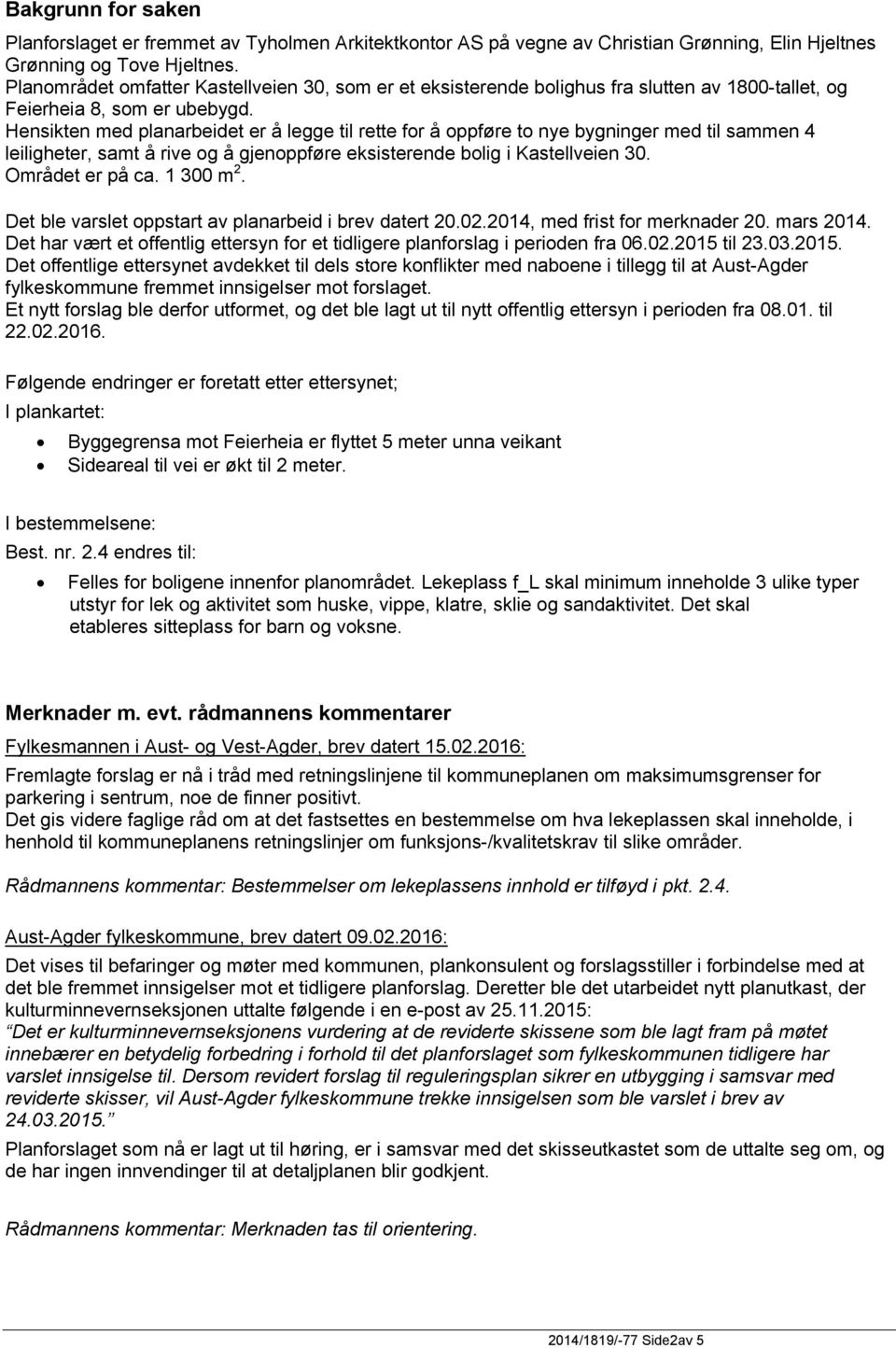 Hensikten med planarbeidet er å legge til rette for å oppføre to nye bygninger med til sammen 4 leiligheter, samt å rive og å gjenoppføre eksisterende bolig i Kastellveien 30. Området er på ca.