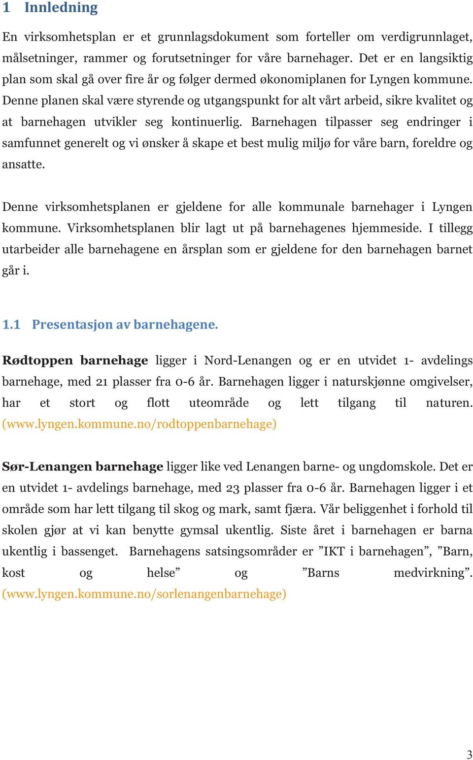 Denne planen skal være styrende og utgangspunkt for alt vårt arbeid, sikre kvalitet og at barnehagen utvikler seg kontinuerlig.