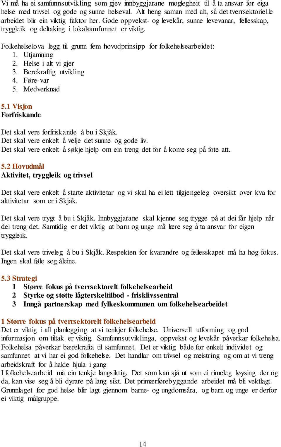 Folkehelselova legg til grunn fem hovudprinsipp for folkehelsearbeidet: 1. Utjamning 2. Helse i alt vi gjer 3. Berekraftig utvikling 4. Føre-var 5. Medverknad 5.