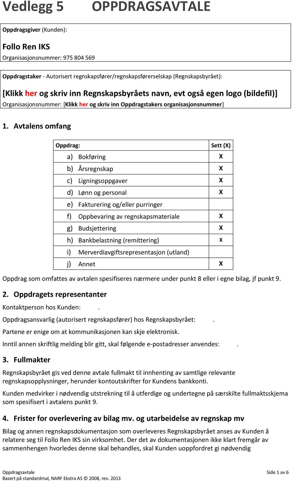 Avtalens omfang Oppdrag: Sett () a) Bokføring b) Årsregnskap c) Ligningsoppgaver d) Lønn og personal e) Fakturering og/eller purringer f) Oppbevaring av regnskapsmateriale g) Budsjettering h)