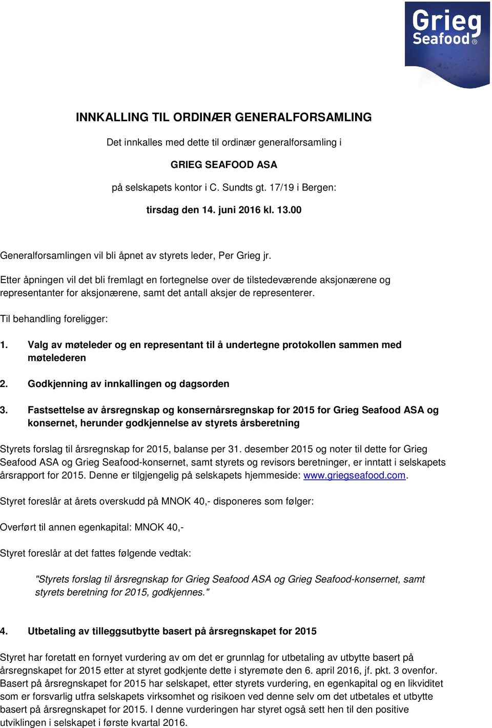 Etter åpningen vil det bli fremlagt en fortegnelse over de tilstedeværende aksjonærene og representanter for aksjonærene, samt det antall aksjer de representerer. Til behandling foreligger: 1.