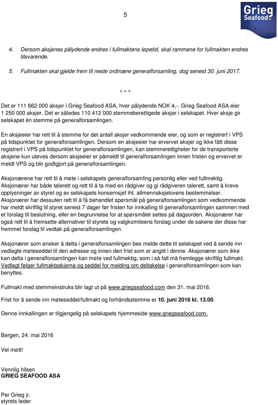 Hver aksje gir selskapet én stemme på generalforsamlingen. En aksjeeier har rett til å stemme for det antall aksjer vedkommende eier, og som er registrert i VPS på tidspunktet for generalforsamlingen.