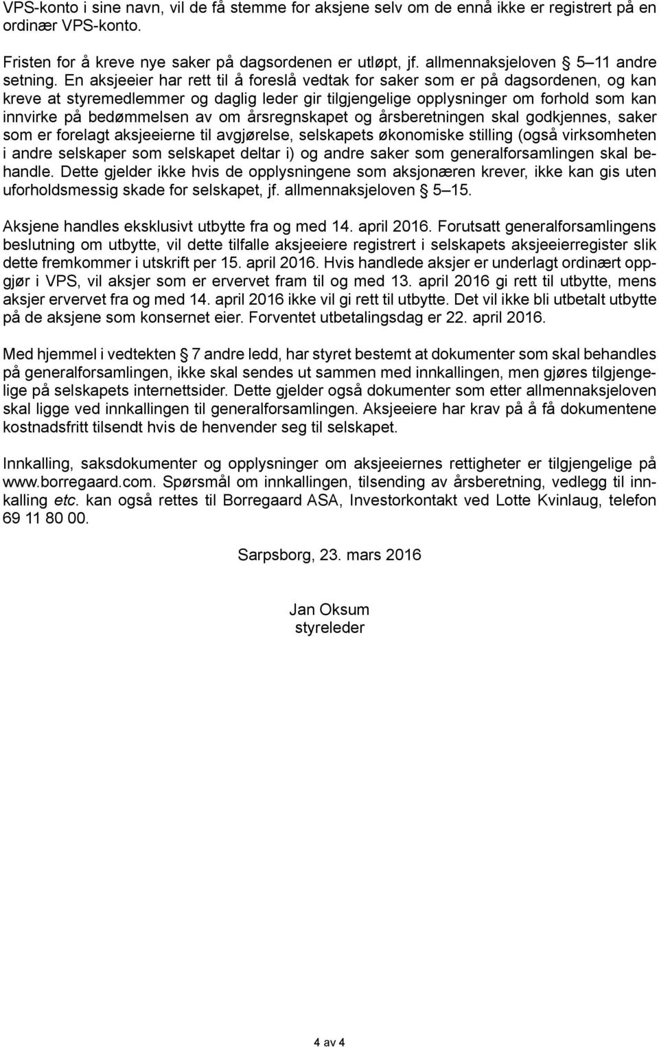 En aksjeeier har rett til å foreslå vedtak for saker som er på dagsordenen, og kan kreve at styremedlemmer og daglig leder gir tilgjengelige opplysninger om forhold som kan innvirke på bedømmelsen av