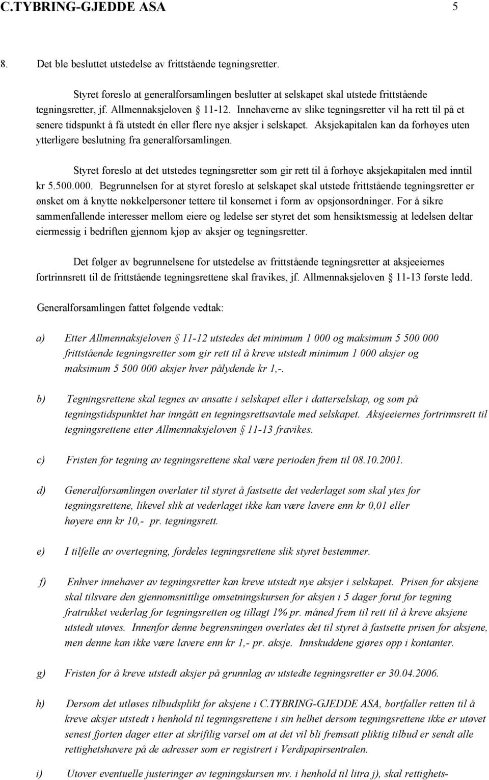 Aksjekapitalen kan da forhøyes uten ytterligere beslutning fra generalforsamlingen. Styret foreslo at det utstedes tegningsretter som gir rett til å forhøye aksjekapitalen med inntil kr 5.500.000.