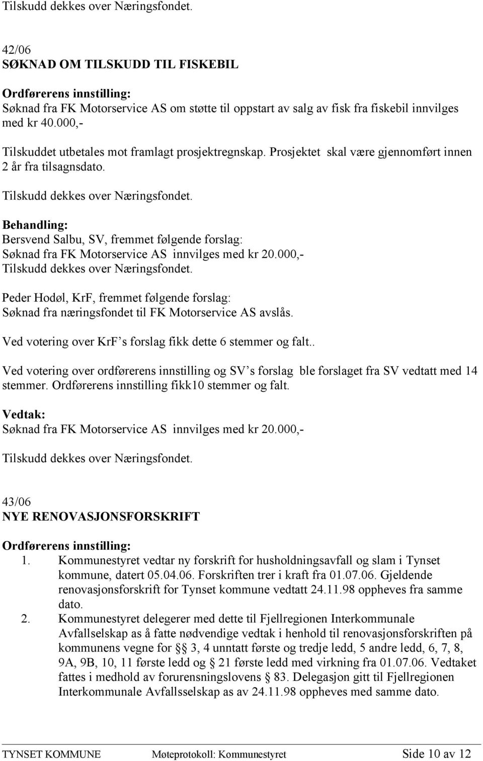 Bersvend Salbu, SV, fremmet følgende forslag: Søknad fra FK Motorservice AS innvilges med kr 20.000,- Tilskudd dekkes over Næringsfondet.