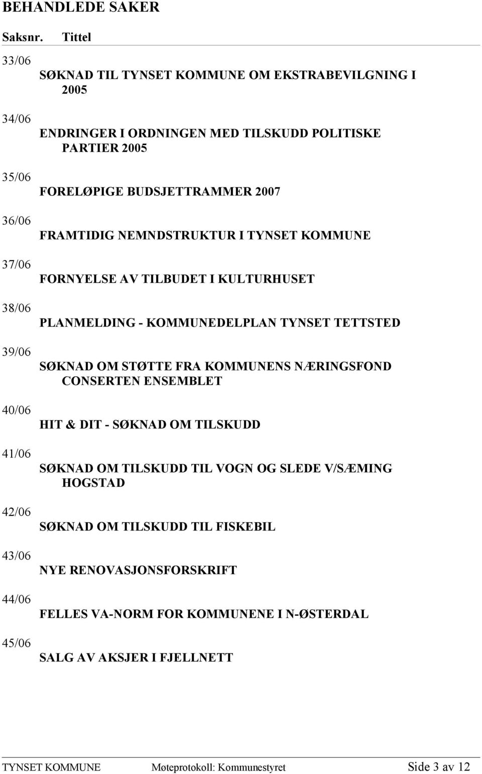 POLITISKE PARTIER 2005 FORELØPIGE BUDSJETTRAMMER 2007 FRAMTIDIG NEMNDSTRUKTUR I TYNSET KOMMUNE FORNYELSE AV TILBUDET I KULTURHUSET PLANMELDING - KOMMUNEDELPLAN TYNSET TETTSTED