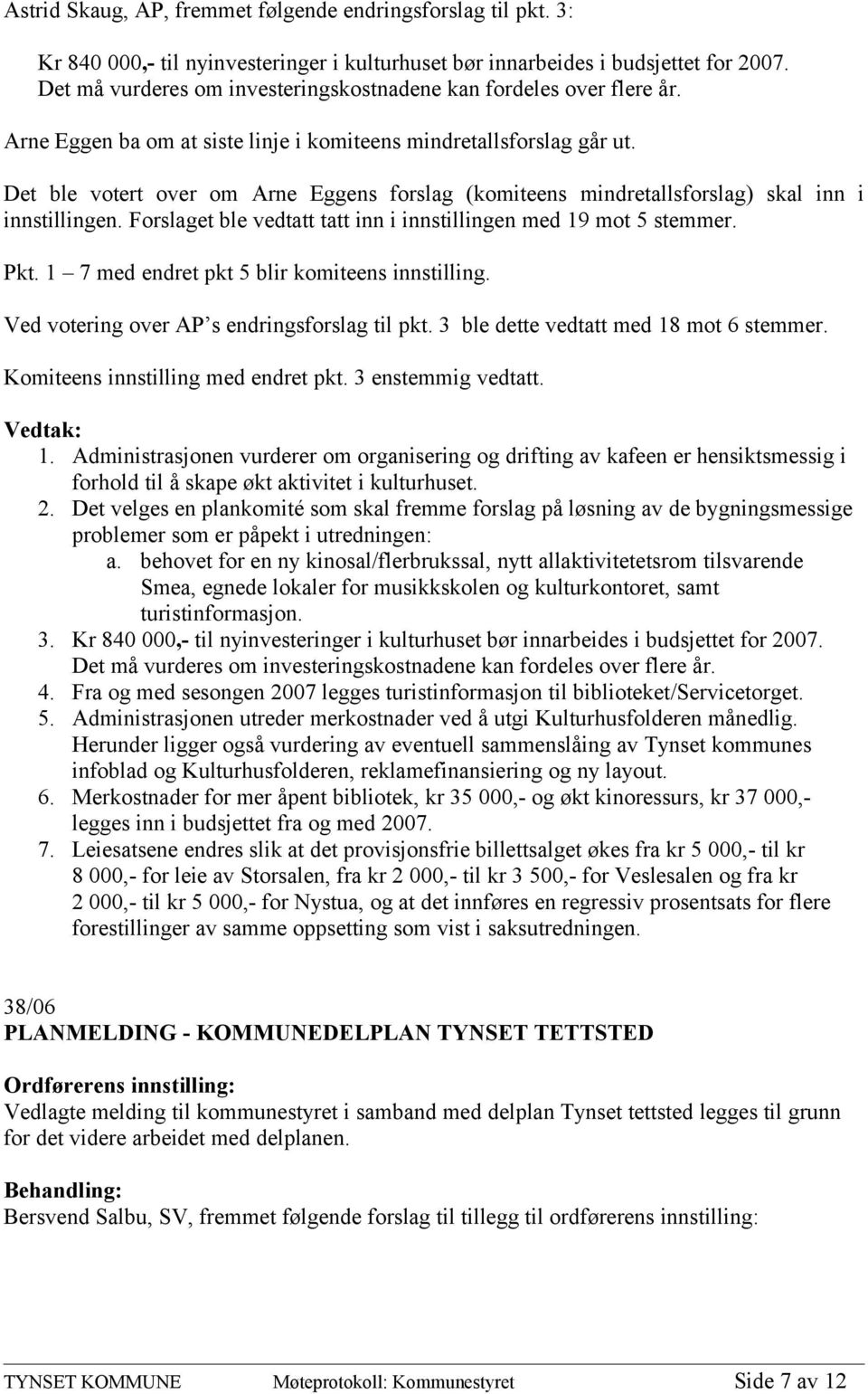 Det ble votert over om Arne Eggens forslag (komiteens mindretallsforslag) skal inn i innstillingen. Forslaget ble vedtatt tatt inn i innstillingen med 19 mot 5 stemmer. Pkt.