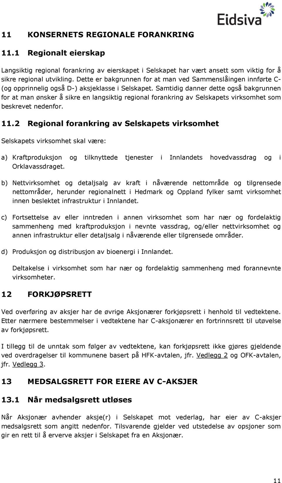 Samtidig danner dette også bakgrunnen for at man ønsker å sikre en langsiktig regional forankring av Selskapets virksomhet som beskrevet nedenfor. 11.