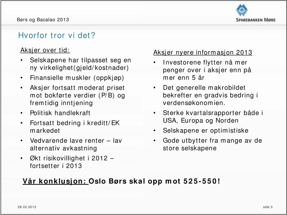 inntjening Politisk handlekraft Fortsatt bedring i kreditt/ek markedet Vedvarende lave renter lav alternativ avkastning Økt risikovillighet i 2012 fortsetter i 2013 Aksjer nyere