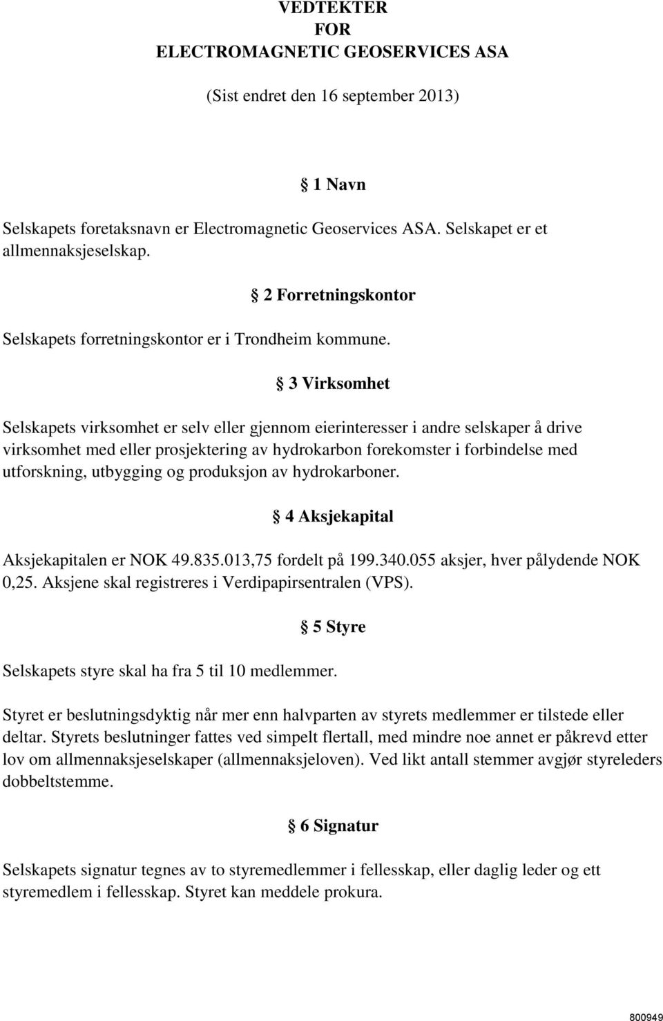 3 Virksomhet Selskapets virksomhet er selv eller gjennom eierinteresser i andre selskaper å drive virksomhet med eller prosjektering av hydrokarbon forekomster i forbindelse med utforskning,