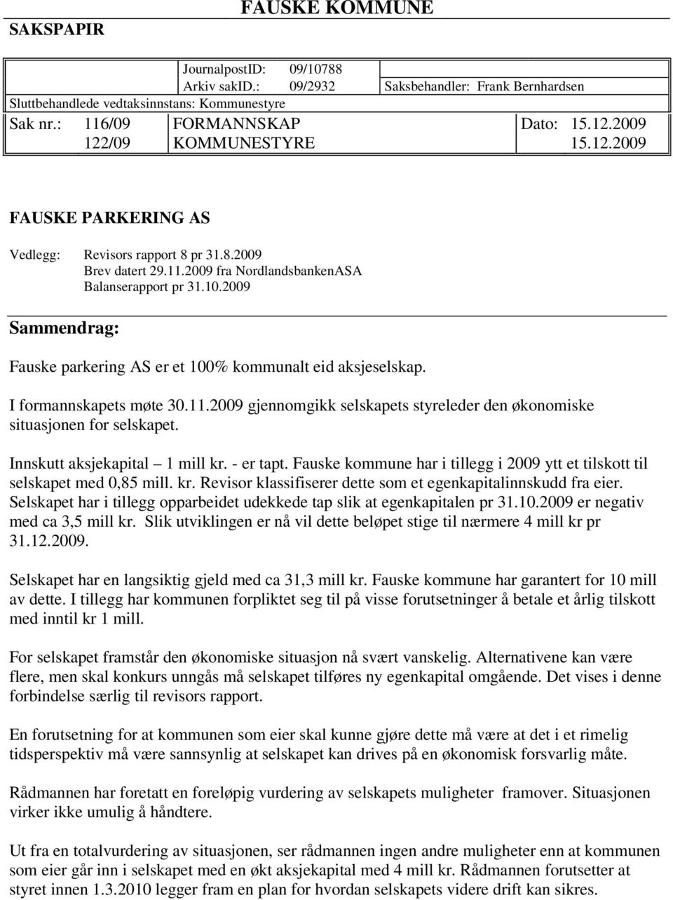 2009 Sammendrag: Fauske parkering AS er et 100% kommunalt eid aksjeselskap. I formannskapets møte 30.11.2009 gjennomgikk selskapets styreleder den økonomiske situasjonen for selskapet.