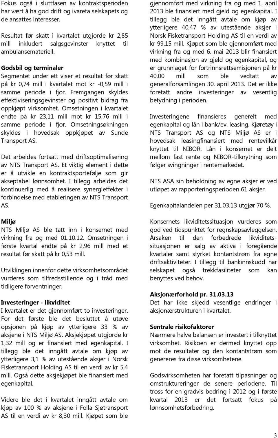 Godsbil og terminaler Segmentet under ett viser et resultat før skatt på kr 0,74 mill i kvartalet mot kr -0,59 mill i samme periode i fjor.