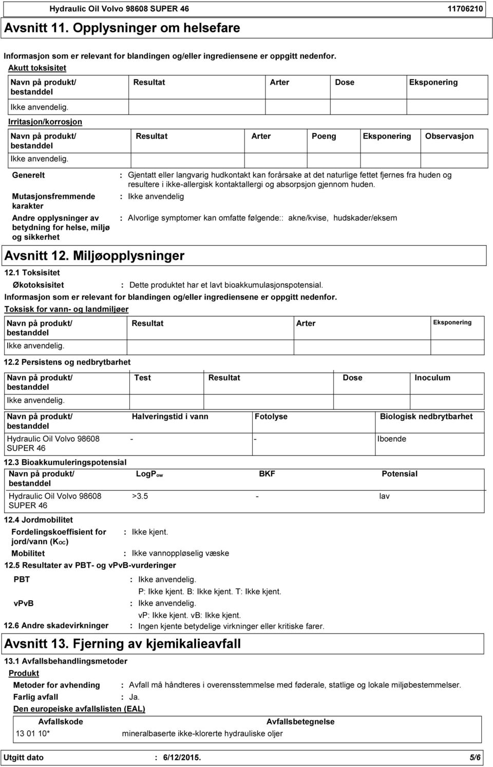 1 Toksisitet Økotoksisitet Toksisk for vann og landmiljøer Resultat Arter Dose Eksponering Resultat Arter Poeng Eksponering Observasjon Gjentatt eller langvarig hudkontakt kan forårsake at det