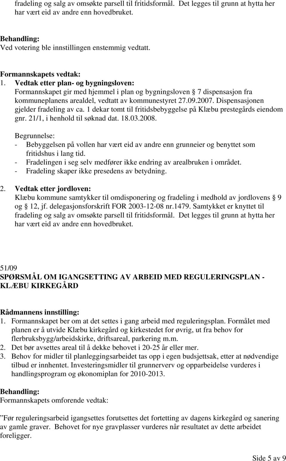 Dispensasjonen gjelder fradeling av ca. 1 dekar tomt til fritidsbebyggelse på Klæbu prestegårds eiendom gnr. 21/1, i henhold til søknad dat. 18.03.2008.