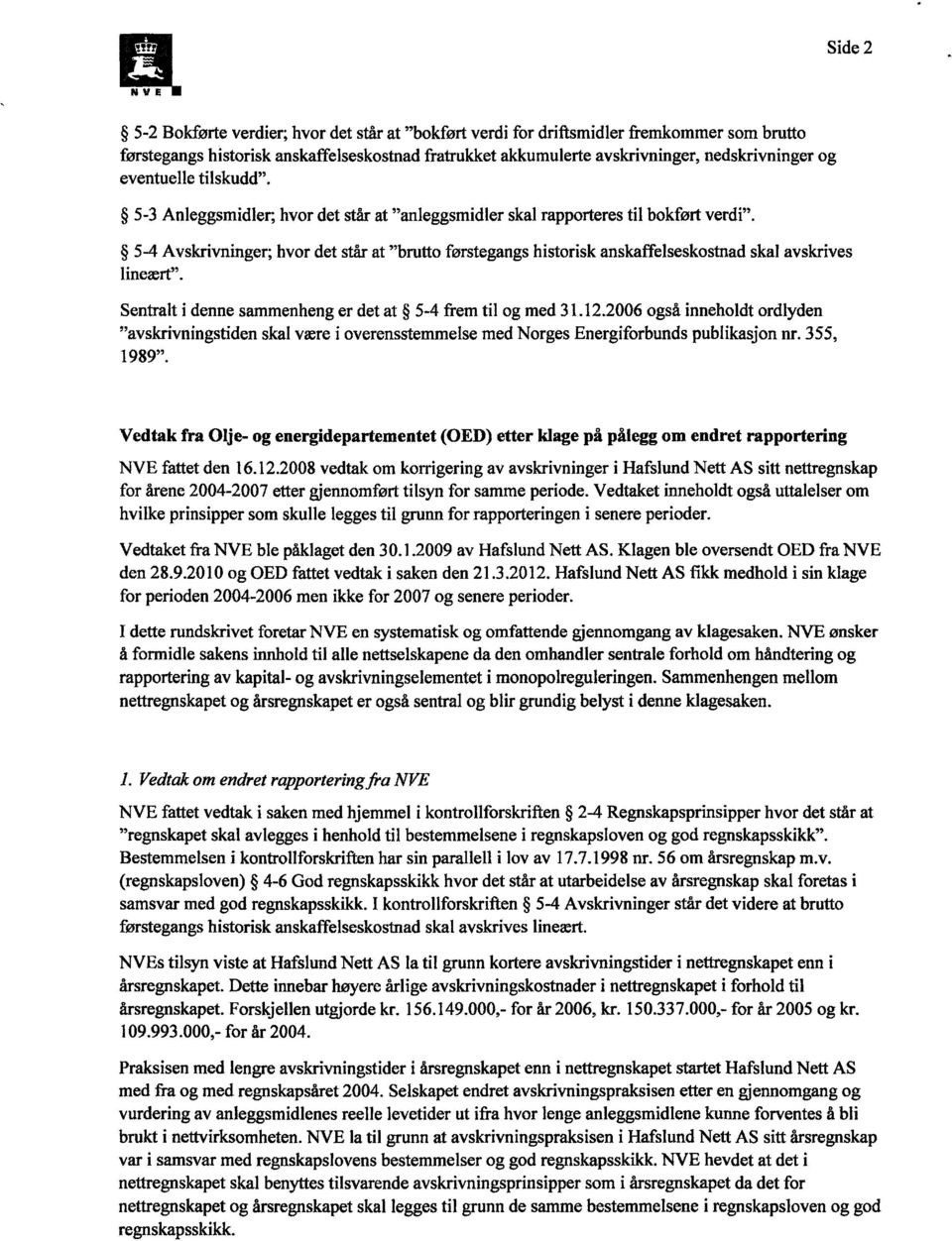 5-4 Avskrivninger; hvor det står at "brutto førstegangs historisk anskaffelseskostnad skal avskrives lineært". Sentralt i denne sammenheng er det at 5-4 frem til og med 31.12.