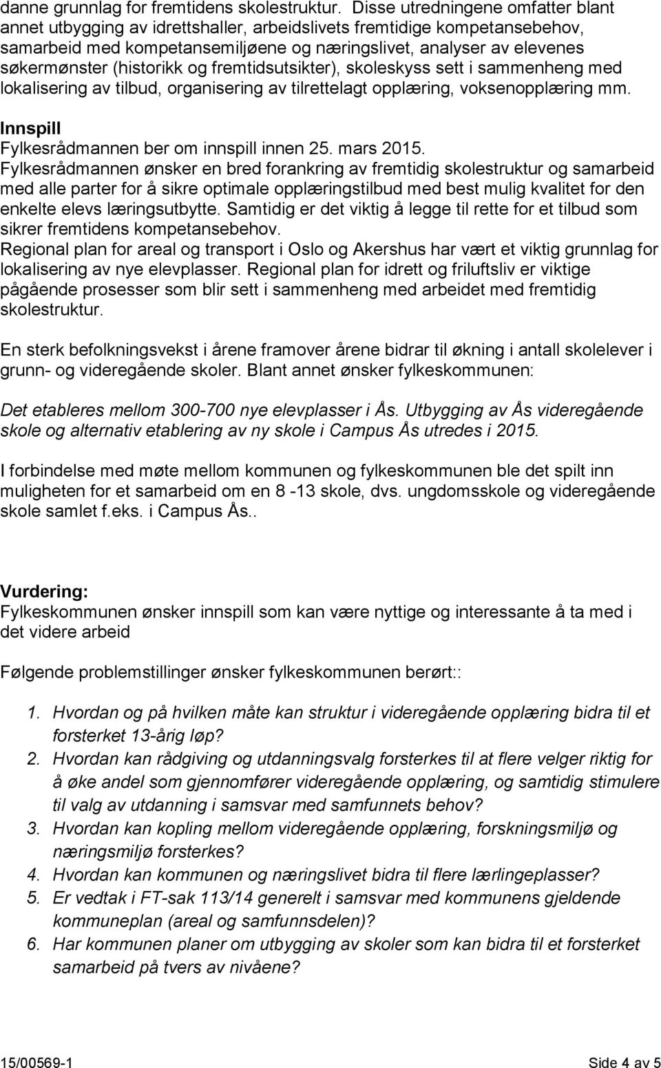 (historikk og fremtidsutsikter), skoleskyss sett i sammenheng med lokalisering av tilbud, organisering av tilrettelagt opplæring, voksenopplæring mm. Innspill Fylkesrådmannen ber om innspill innen 25.