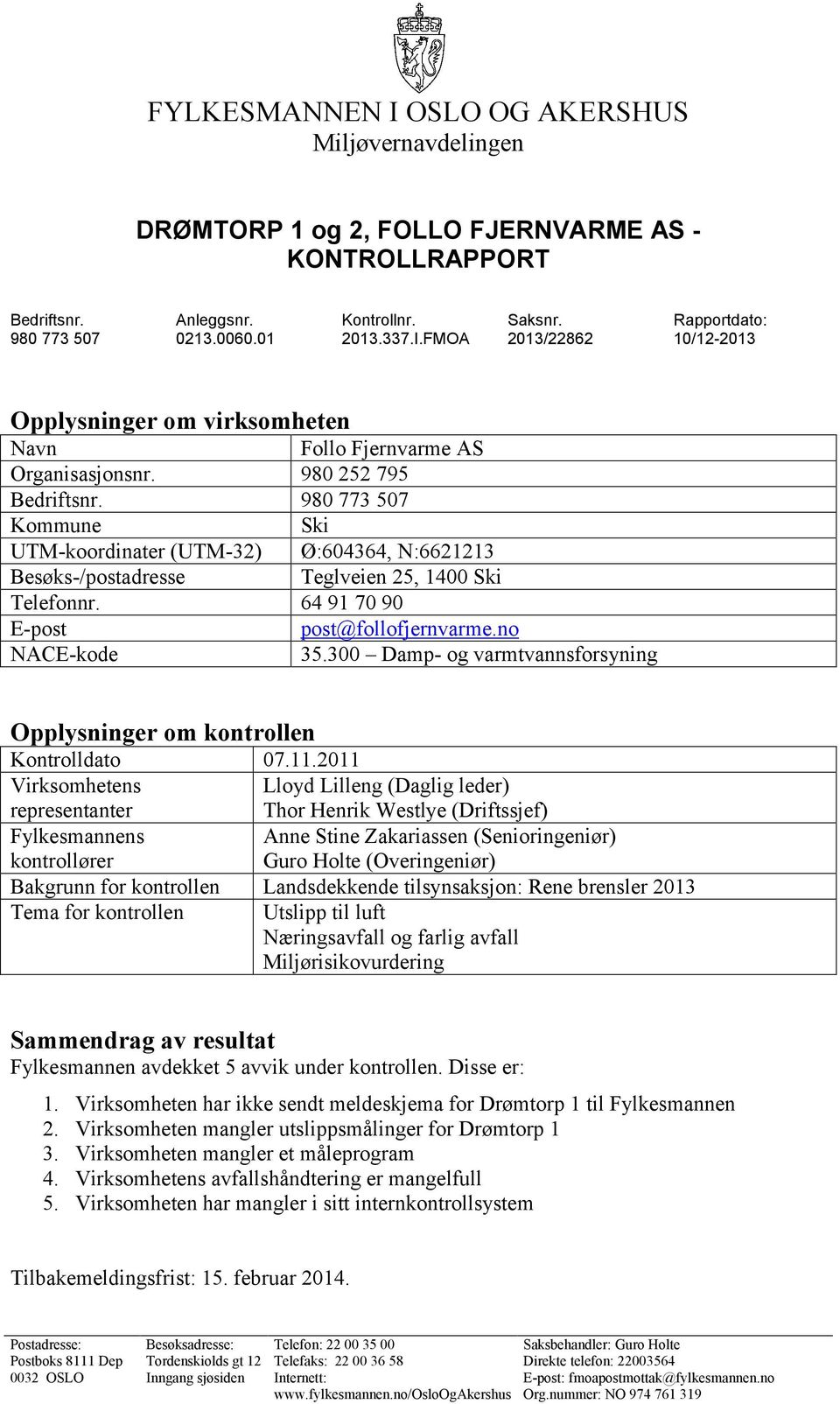 980 773 507 Kommune Ski UTM-koordinater (UTM-32) Ø:604364, N:6621213 Besøks-/postadresse Teglveien 25, 1400 Ski Telefonnr. 64 91 70 90 E-post post@follofjernvarme.no NACE-kode 35.