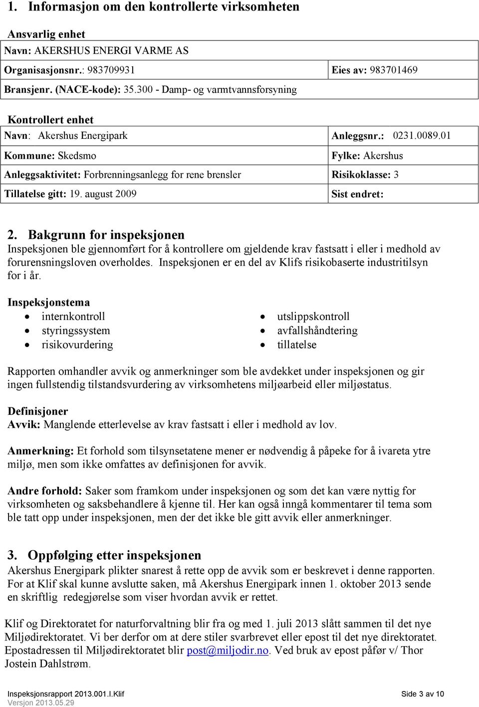 01 Kommune: Skedsmo Fylke: Akershus Anleggsaktivitet: Forbrenningsanlegg for rene brensler Risikoklasse: 3 Tillatelse gitt: 19. august 2009 Sist endret: 2.