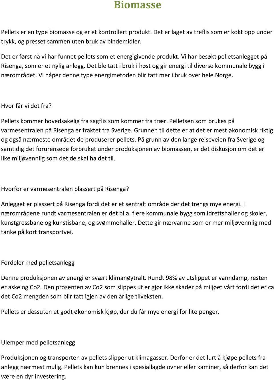 Det ble tatt i bruk i høst og gir energi til diverse kommunale bygg i nærområdet. Vi håper denne type energimetoden blir tatt mer i bruk over hele Norge. Hvor får vi det fra?