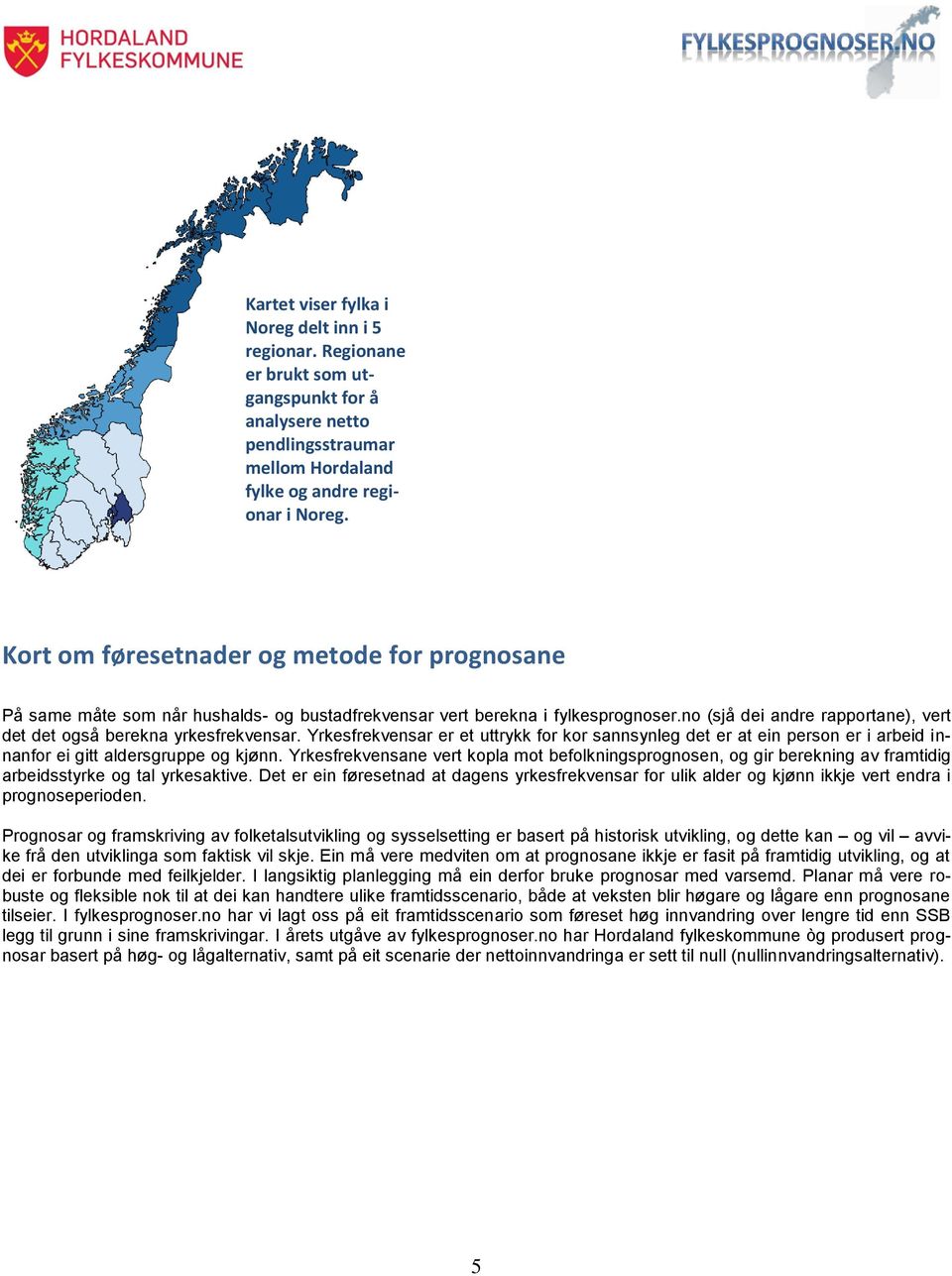 no (sjå dei andre rapportane), vert det det også berekna yrkesfrekvensar. Yrkesfrekvensar er et uttrykk for kor sannsynleg det er at ein person er i arbeid innanfor ei gitt aldersgruppe og kjønn.