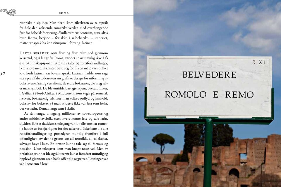 30 Dette språket, som flere og flere talte ned gjennom keisertid, også langt fra Roma, var det snart umulig ikke å få øye på i inskripsjoner, lytte til i taler og rettsforhandlinger, lære å leve med,