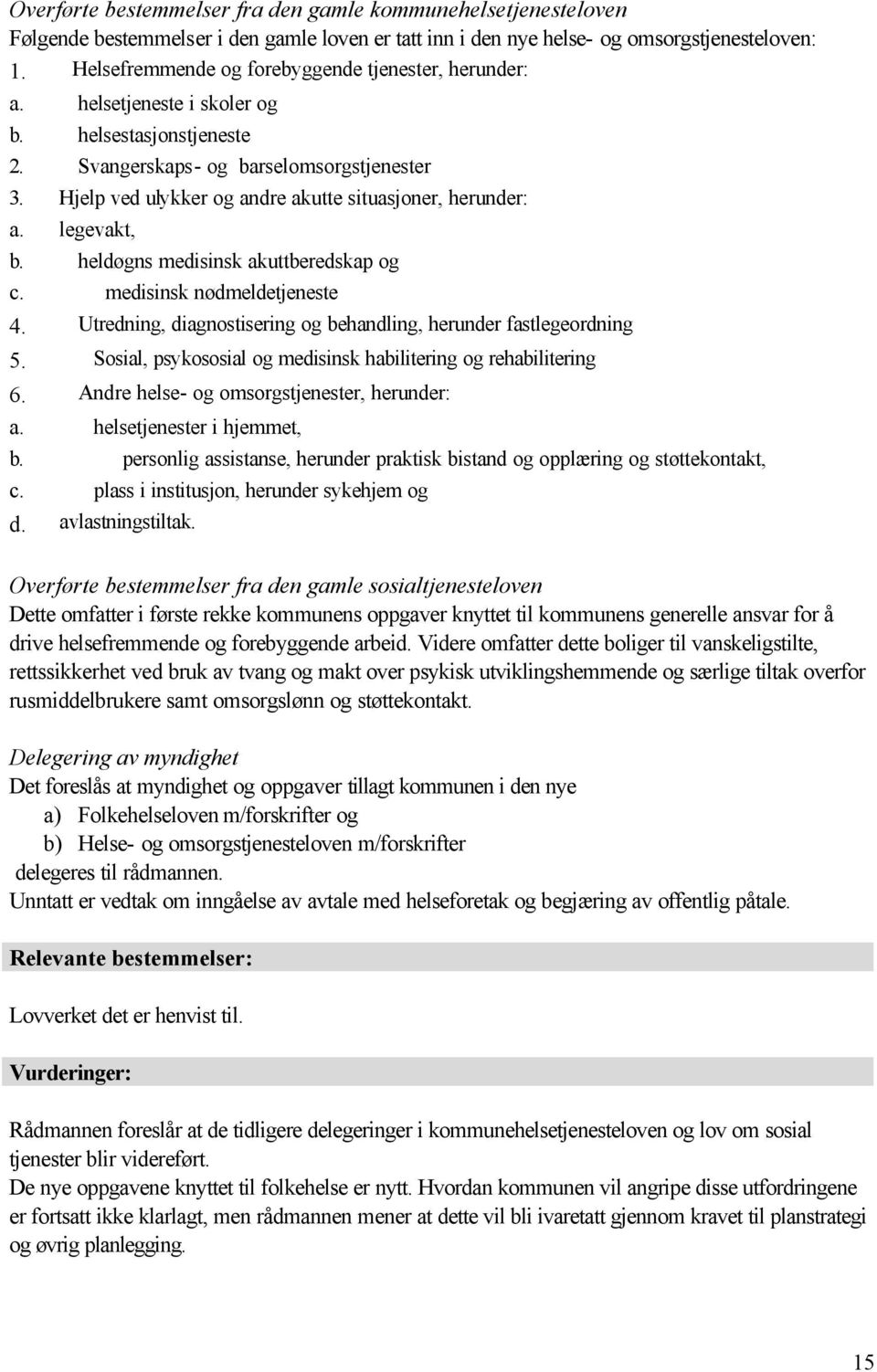 Hjelp ved ulykker og andre akutte situasjoner, herunder: a. legevakt, b. heldøgns medisinsk akuttberedskap og c. medisinsk nødmeldetjeneste 4.