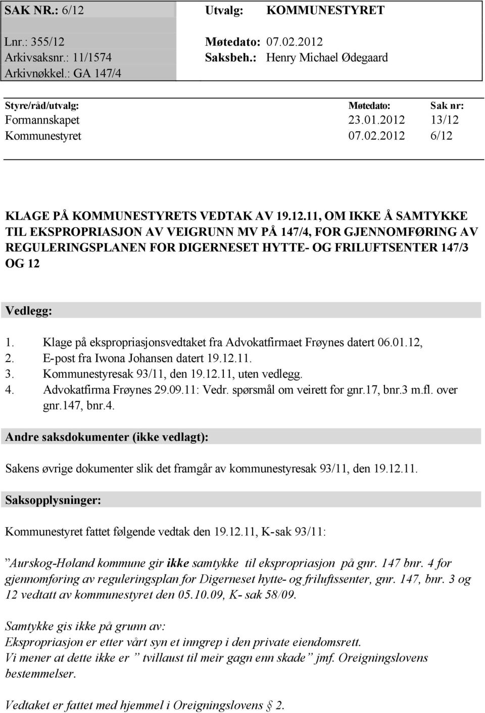 13/12 Kommunestyret 07.02.2012 6/12 KLAGE PÅ KOMMUNESTYRETS VEDTAK AV 19.12.11, OM IKKE Å SAMTYKKE TIL EKSPROPRIASJON AV VEIGRUNN MV PÅ 147/4, FOR GJENNOMFØRING AV REGULERINGSPLANEN FOR DIGERNESET HYTTE- OG FRILUFTSENTER 147/3 OG 12 Vedlegg: 1.