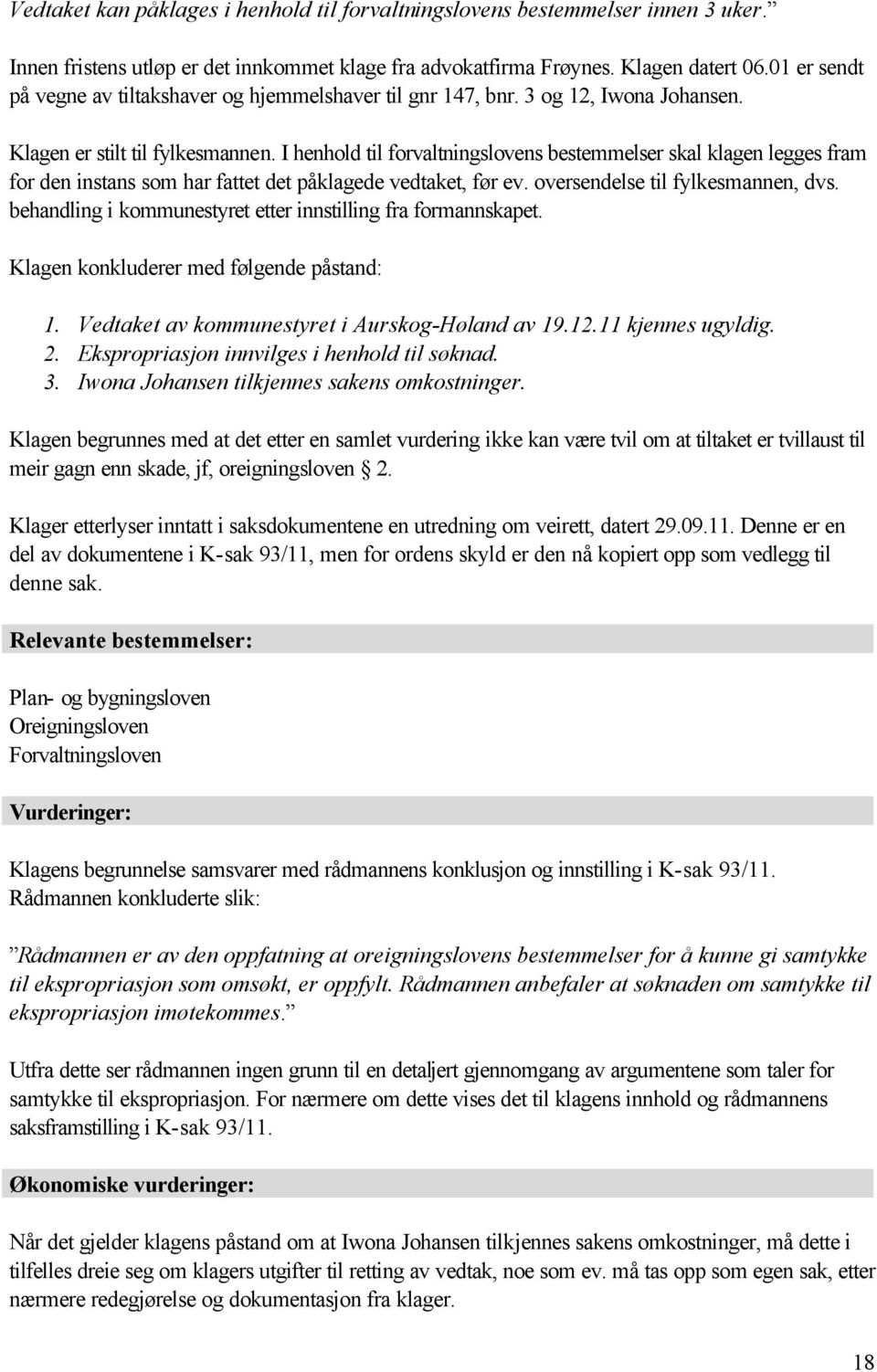 I henhold til forvaltningslovens bestemmelser skal klagen legges fram for den instans som har fattet det påklagede vedtaket, før ev. oversendelse til fylkesmannen, dvs.