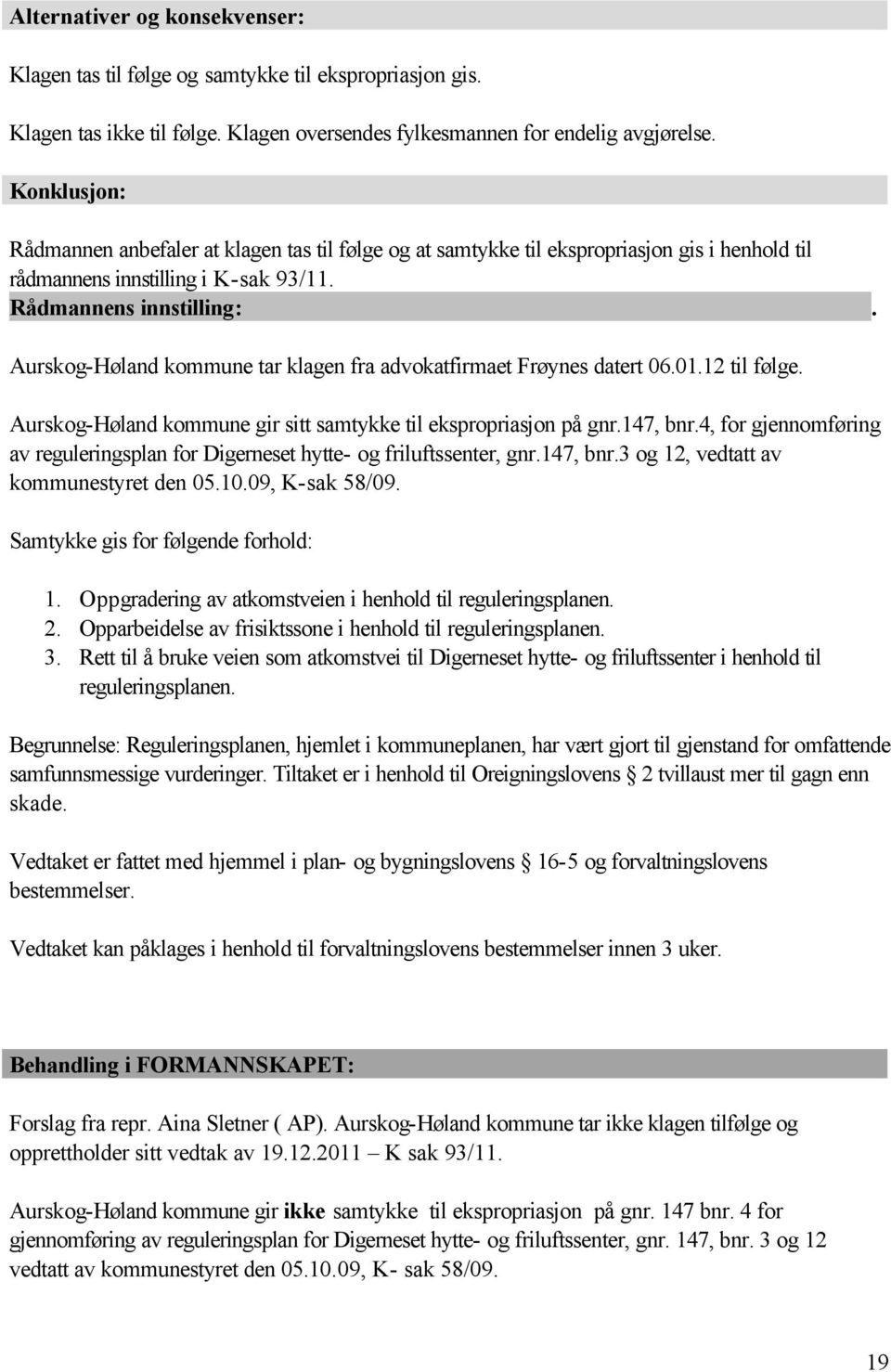 Aurskog-Høland kommune tar klagen fra advokatfirmaet Frøynes datert 06.01.12 til følge. Aurskog-Høland kommune gir sitt samtykke til ekspropriasjon på gnr.147, bnr.