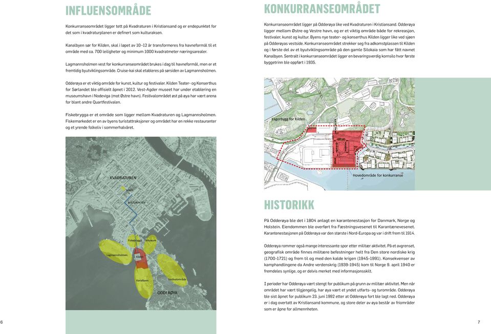 Lagmannsholmen vest for konkurranseområdet brukes i dag til havneformål, men er et fremtidig byutviklingsområde. Cruise-kai skal etableres på sørsiden av Lagmannsholmen.
