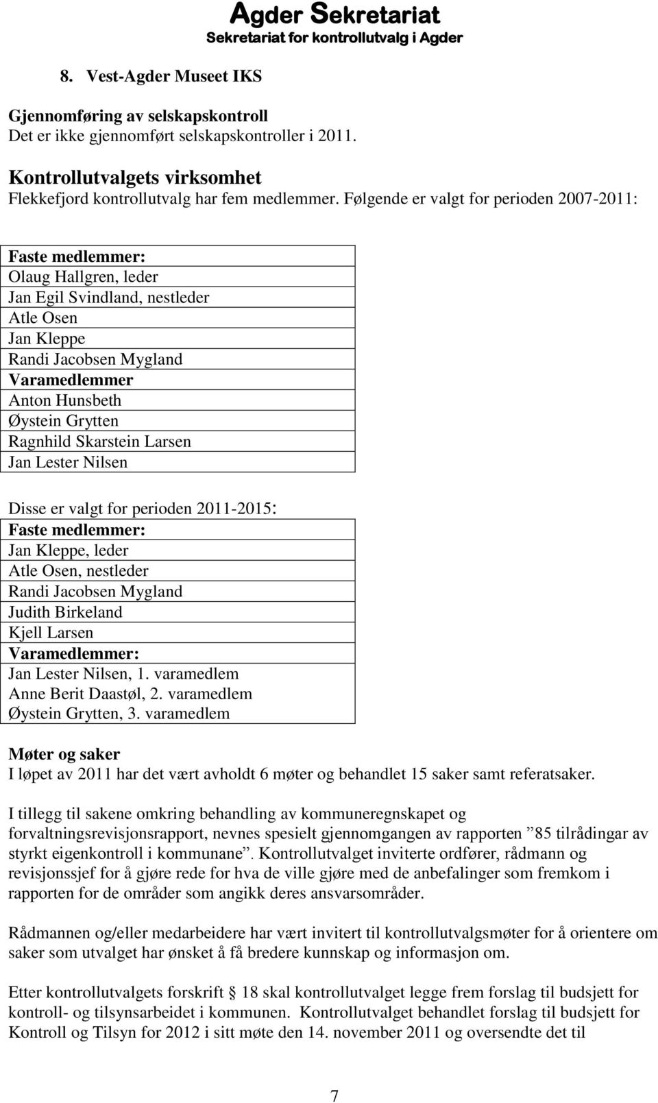 Følgende er valgt for perioden 2007-2011: Faste medlemmer: Olaug Hallgren, leder Jan Egil Svindland, nestleder Atle Osen Jan Kleppe Randi Jacobsen Mygland Varamedlemmer Anton Hunsbeth Øystein Grytten