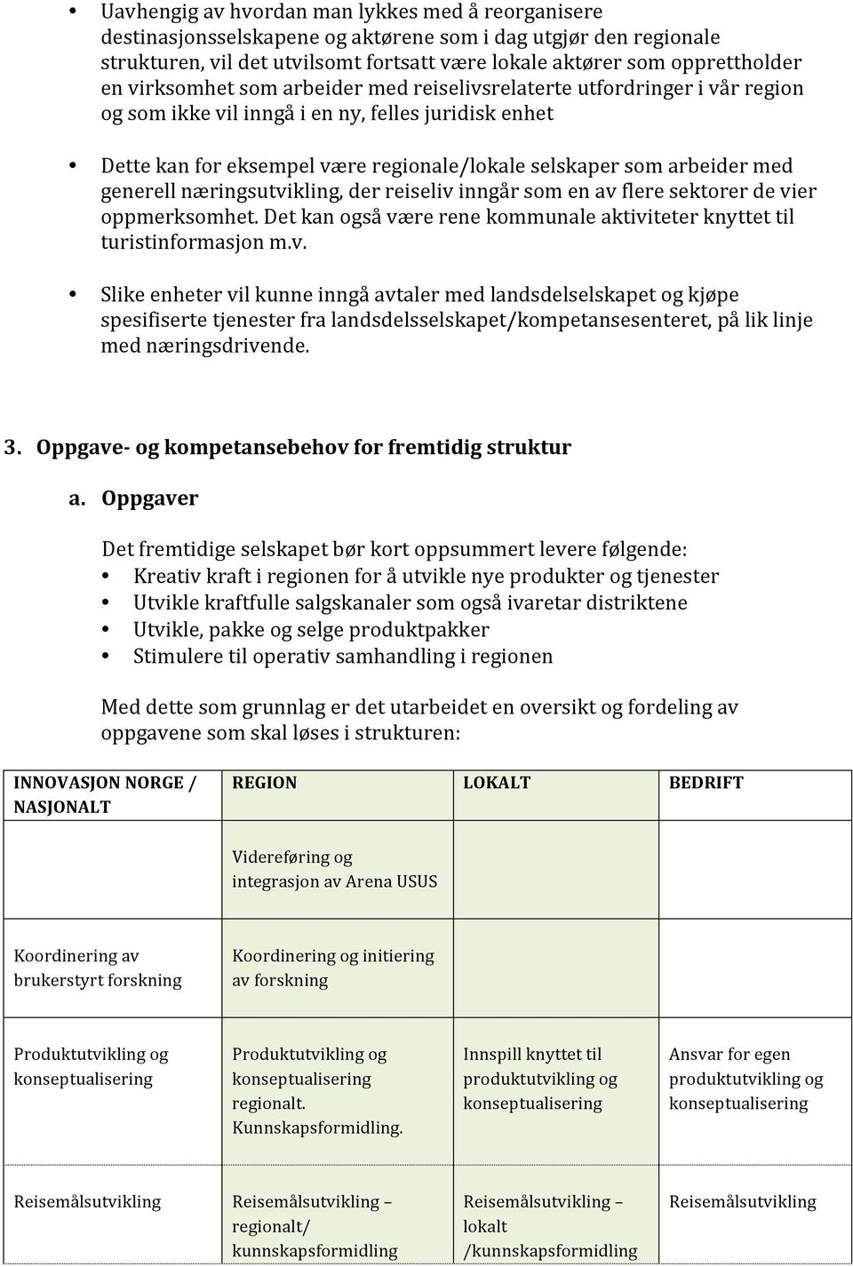 generell næringsutvikling, der reiseliv inngår som en av flere sektorer de vier oppmerksomhet. Det kan også være rene kommunale aktiviteter knyttet til turistinformasjon m.v. Slike enheter vil kunne inngå avtaler med landsdelselskapet og kjøpe spesifiserte tjenester fra landsdelsselskapet/kompetansesenteret, på lik linje med næringsdrivende.