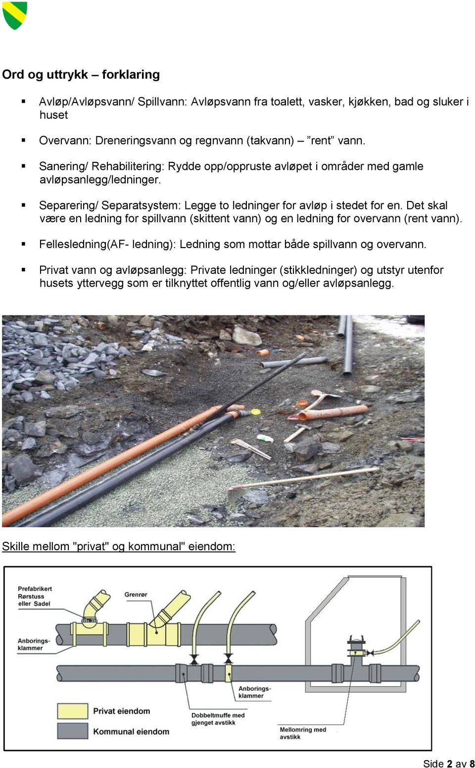 Det skal være en ledning for spillvann (skittent vann) og en ledning for overvann (rent vann). Fellesledning(AF- ledning): Ledning som mottar både spillvann og overvann.