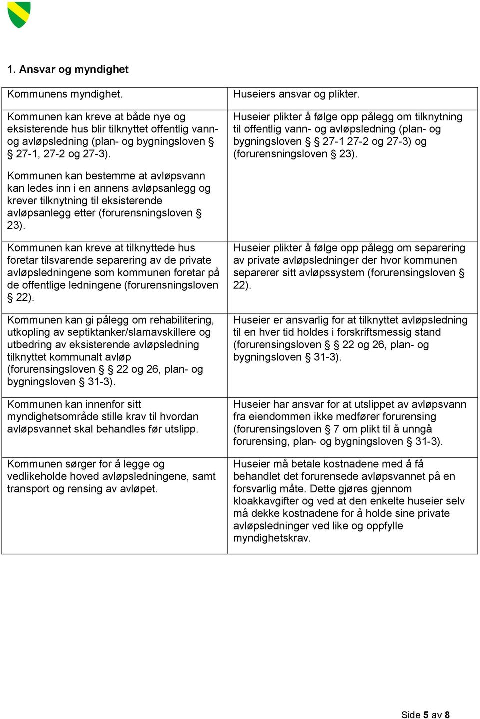 Kommunen kan bestemme at avløpsvann kan ledes inn i en annens avløpsanlegg og krever tilknytning til eksisterende avløpsanlegg etter (forurensningsloven 23).