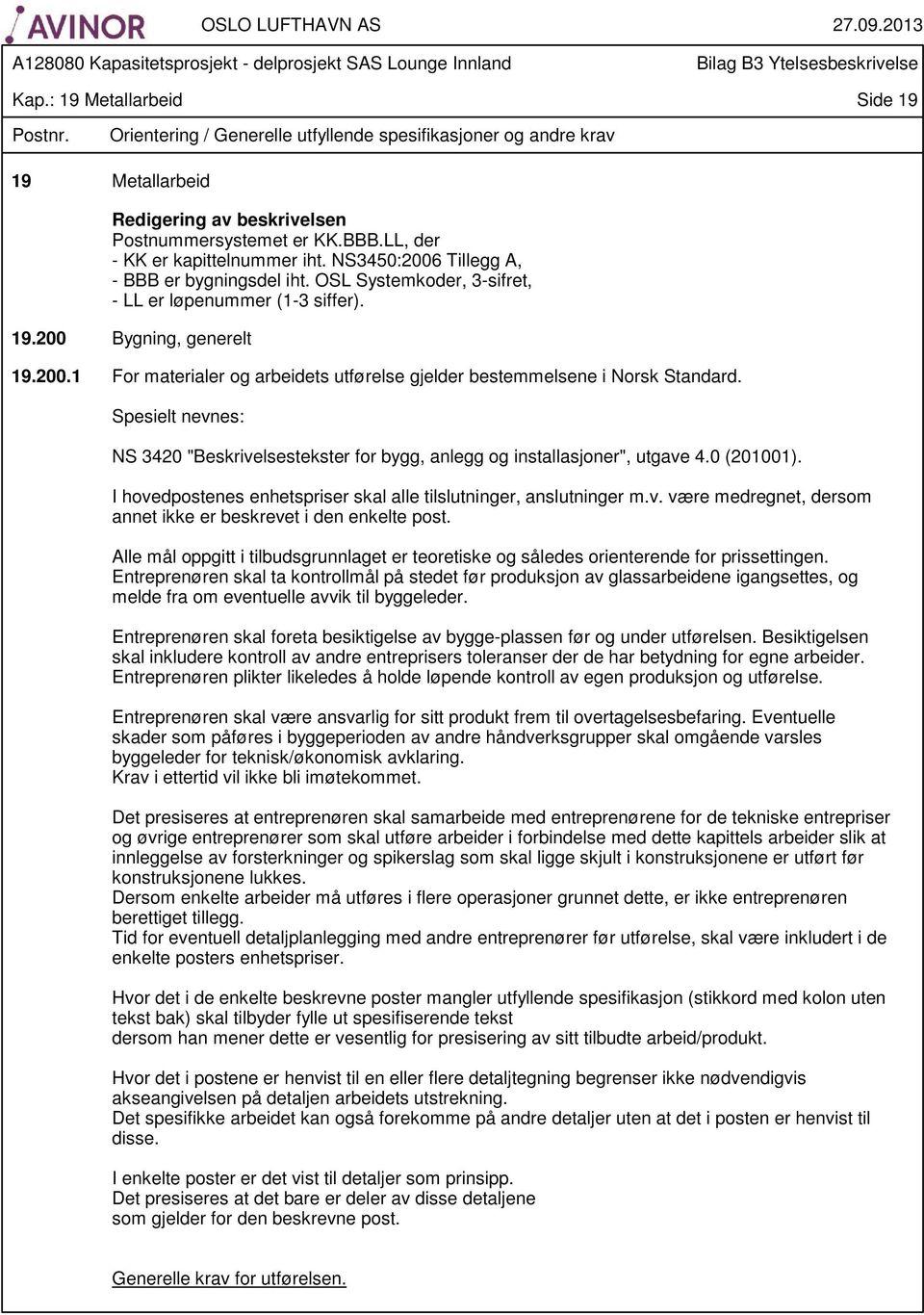 Spesielt nevnes: NS 3420 "Beskrivelsestekster for bygg, anlegg og installasjoner", utgave 4.0 (201001). I hovedpostenes enhetspriser skal alle tilslutninger, anslutninger m.v. være medregnet, dersom annet ikke er beskrevet i den enkelte post.