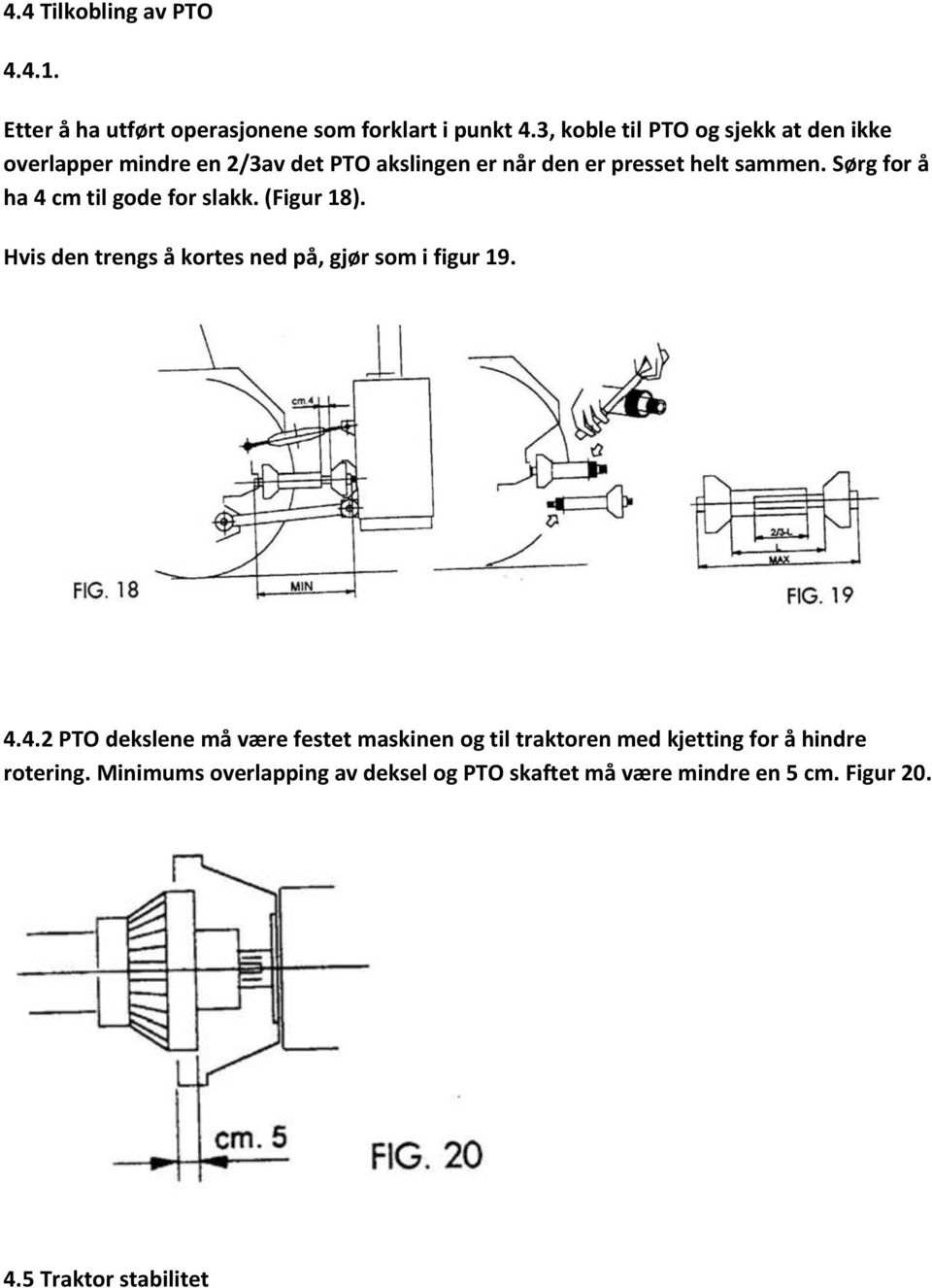 Sørg for å ha 4 cm til gode for slakk. (Figur 18). Hvis den trengs å kortes ned på, gjør som i figur 19. 4.4.2 PTO dekslene må være festet maskinen og til traktoren med kjetting for å hindre rotering.