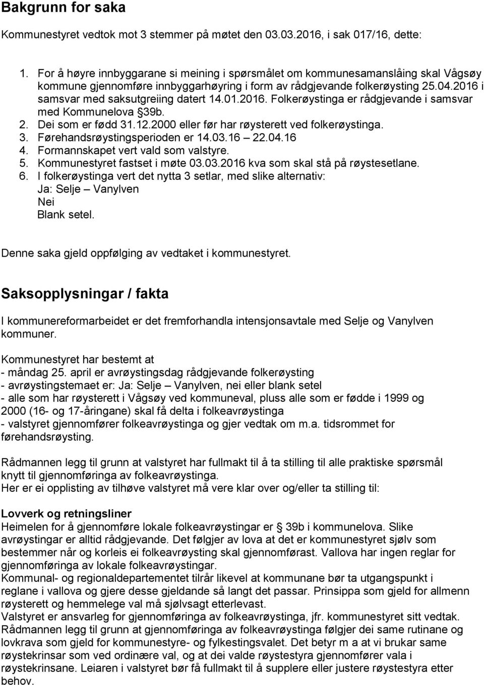 2016 i samsvar med saksutgreiing datert 14.01.2016. Folkerøystinga er rådgjevande i samsvar med Kommunelova 39b. 2. Dei som er fødd 31.12.2000 eller før har røysterett ved folkerøystinga. 3. Førehandsrøystingsperioden er 14.