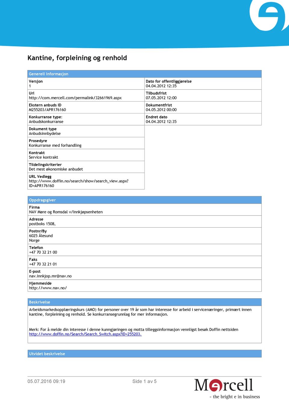 mest økonomiske anbudet URL Vedlegg http://www.doffin.no/search/show/search_view.aspx? ID=APR176160 Dato for offentliggjørelse 04.04.2012 12:35 Tilbudsfrist 07.05.2012 12:00 Dokumentfrist 04.05.2012 00:00 Endret dato 04.