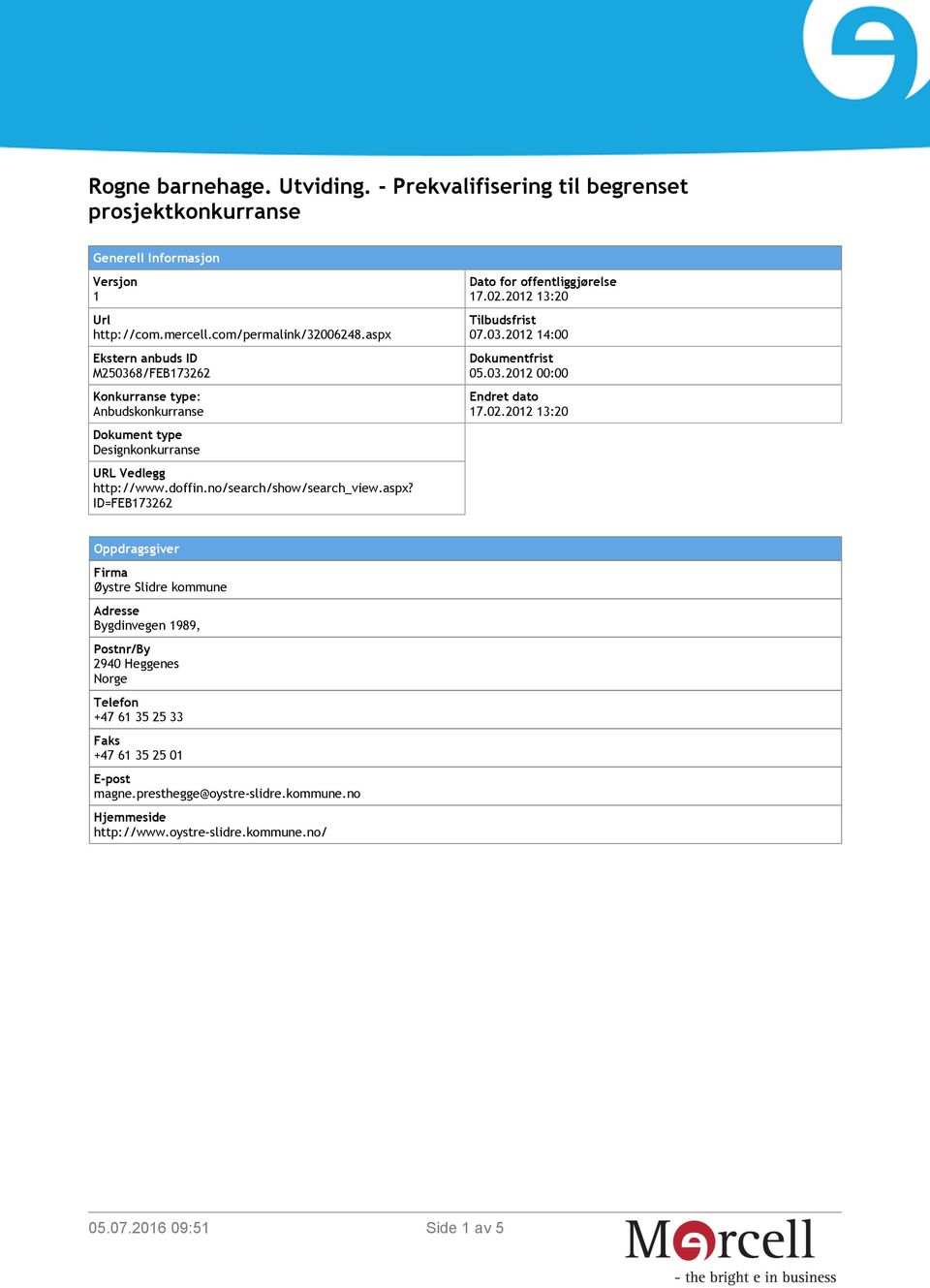 02.2012 13:20 Tilbudsfrist 07.03.2012 14:00 Dokumentfrist 05.03.2012 00:00 Endret dato 17.02.2012 13:20 Oppdragsgiver Firma Øystre Slidre kommune Bygdinvegen 1989, Postnr/By 2940 Heggenes Norge +47 61 35 25 33 +47 61 35 25 01 magne.