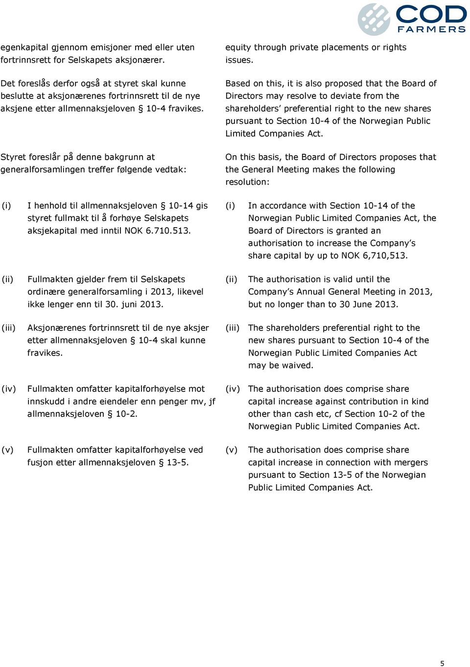 Based on this, it is also proposed that the Board of Directors may resolve to deviate from the shareholders preferential right to the new shares pursuant to Section 10-4 of the Norwegian Public