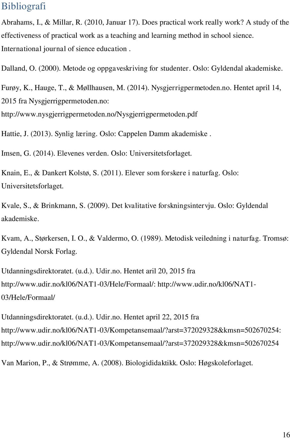 no. Hentet april 14, 2015 fra Nysgjerrigpermetoden.no: http://www.nysgjerrigpermetoden.no/nysgjerrigpermetoden.pdf Hattie, J. (2013). Synlig læring. Oslo: Cappelen Damm akademiske. Imsen, G. (2014).