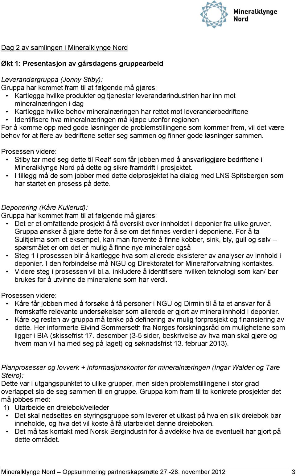 For å komme opp med gode løsninger de problemstillingene som kommer frem, vil det være behov for at flere av bedriftene setter seg sammen og finner gode løsninger sammen.